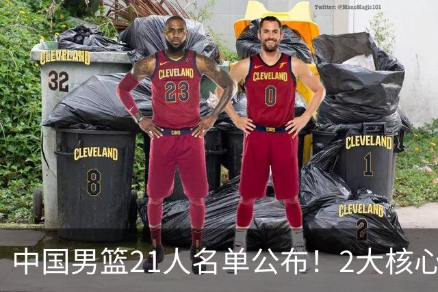 中国男篮21人名单公布！2大核心被弃，最大赢家出现：不是杨瀚森